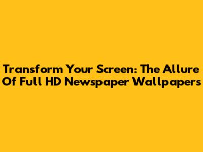 Transform Your Screen: The Allure Of Full HD Newspaper Wallpapers