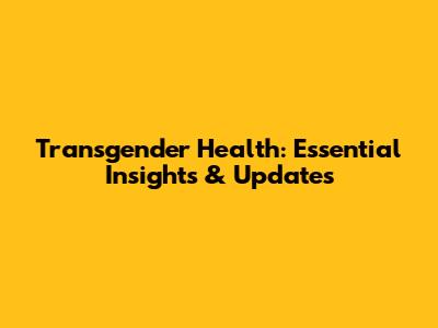 Transgender Health: Essential Insights & Updates
