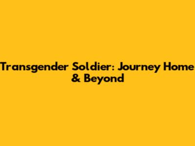 Transgender Soldier: Journey Home & Beyond