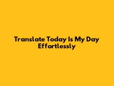 Translate "Today Is My Day" Effortlessly