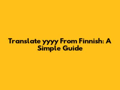 Translate 'yyyy' From Finnish: A Simple Guide