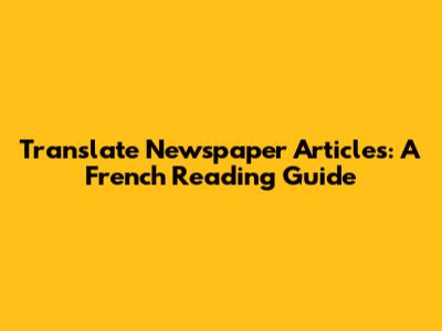 Translate Newspaper Articles: A French Reading Guide