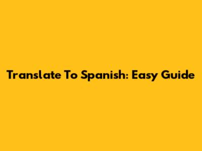 Translate To Spanish: Easy Guide