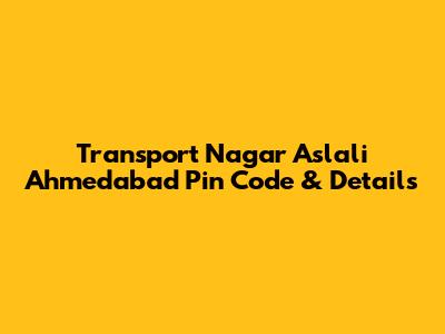 Transport Nagar Aslali Ahmedabad Pin Code & Details