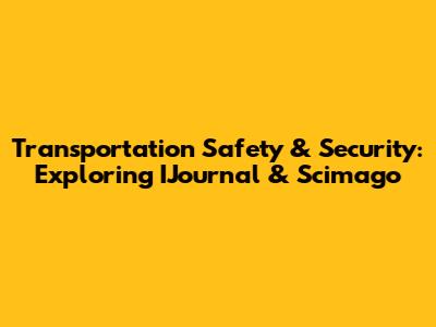 Transportation Safety & Security: Exploring IJournal & Scimago