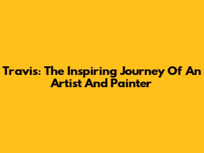 Travis: The Inspiring Journey Of An Artist And Painter