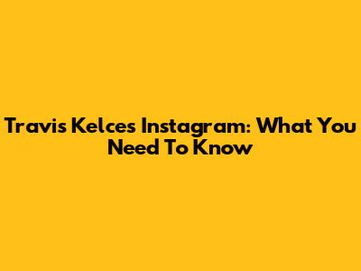 Travis Kelce's Instagram: What You Need To Know
