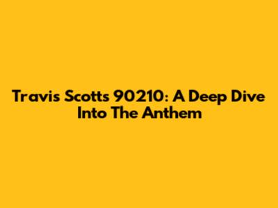 Travis Scott's '90210': A Deep Dive Into The Anthem