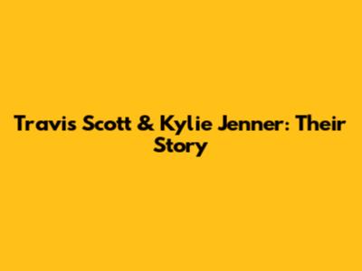 Travis Scott & Kylie Jenner: Their Story