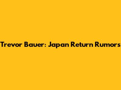 Trevor Bauer: Japan Return Rumors