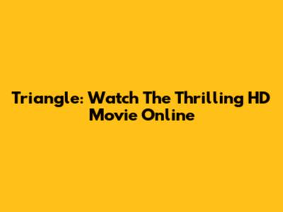 Triangle: Watch The Thrilling HD Movie Online