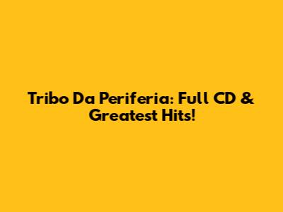Tribo Da Periferia: Full CD & Greatest Hits!
