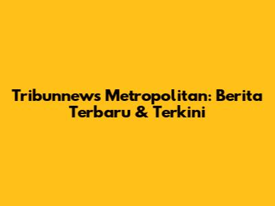 Tribunnews Metropolitan: Berita Terbaru & Terkini