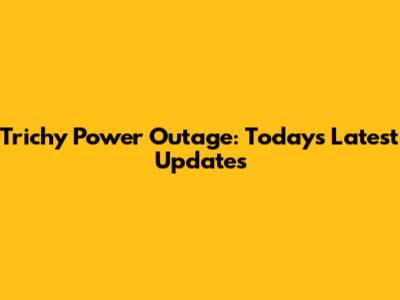 Trichy Power Outage: Today's Latest Updates