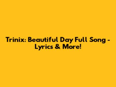 Trinix: Beautiful Day Full Song - Lyrics & More!