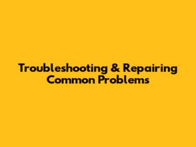 Troubleshooting & Repairing Common Problems