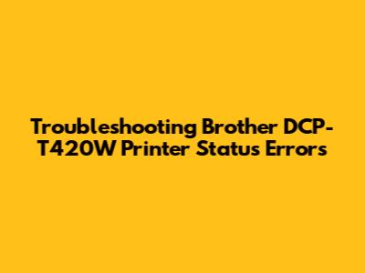 Troubleshooting Brother DCP-T420W Printer Status Errors