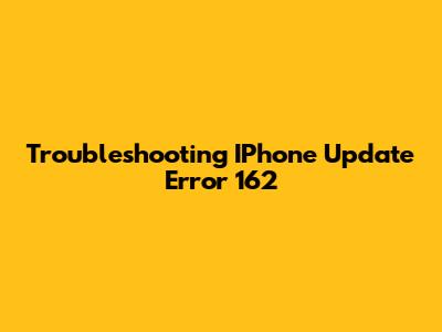 Troubleshooting IPhone Update Error 162