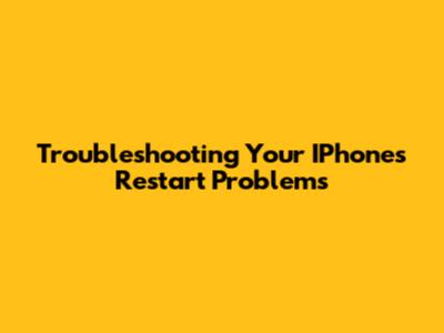 Troubleshooting Your IPhone's Restart Problems