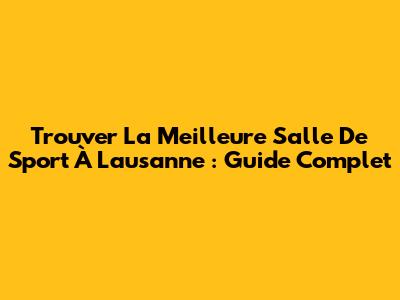 Trouver La Meilleure Salle De Sport À Lausanne : Guide Complet