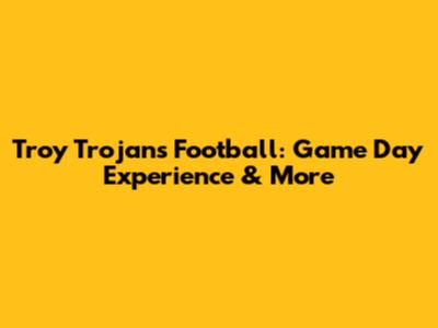 Troy Trojans Football: Game Day Experience & More