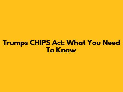 Trump's CHIPS Act: What You Need To Know