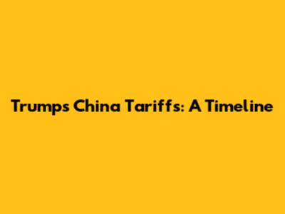 Trump's China Tariffs: A Timeline