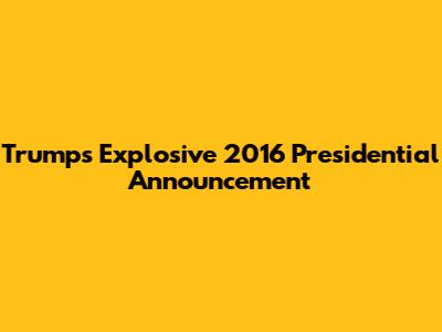 Trump's Explosive 2016 Presidential Announcement