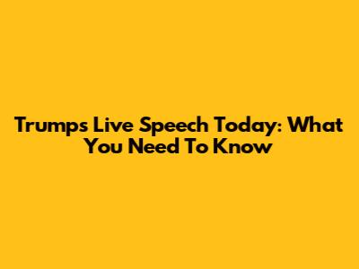 Trump's Live Speech Today: What You Need To Know