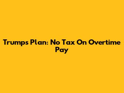 Trump's Plan: No Tax On Overtime Pay