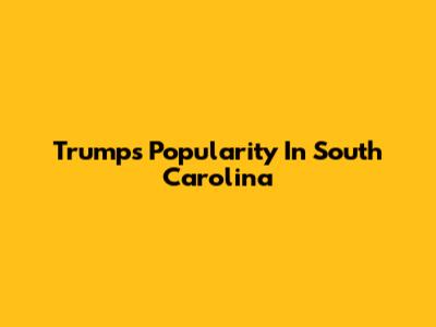 Trump's Popularity In South Carolina