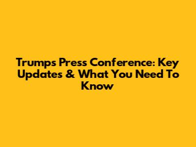 Trump's Press Conference: Key Updates & What You Need To Know
