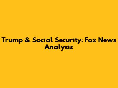 Trump & Social Security: Fox News Analysis