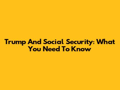Trump And Social Security: What You Need To Know