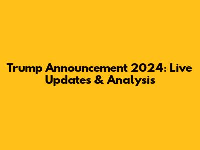 Trump Announcement 2024: Live Updates & Analysis