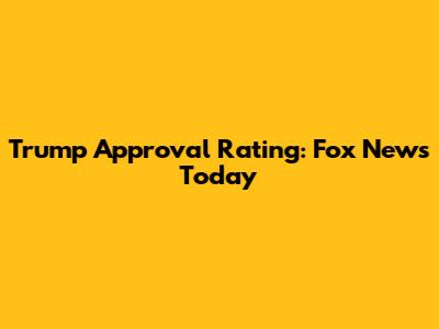 Trump Approval Rating: Fox News Today