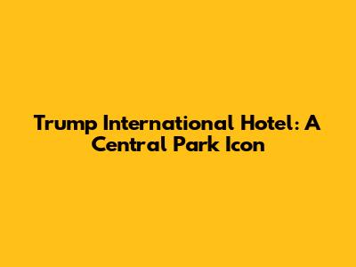 Trump International Hotel: A Central Park Icon