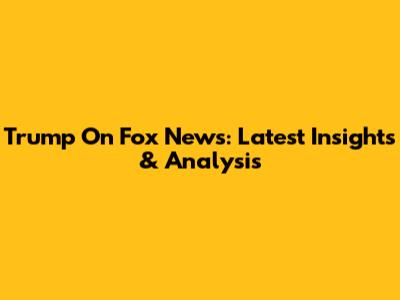 Trump On Fox News: Latest Insights & Analysis