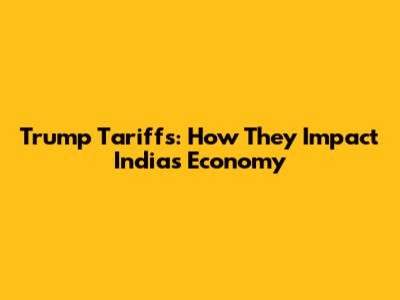 Trump Tariffs: How They Impact India's Economy