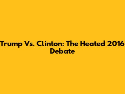 Trump Vs. Clinton: The Heated 2016 Debate