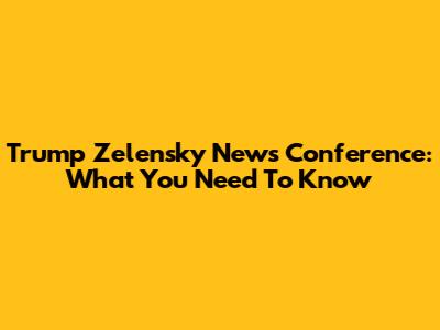 Trump Zelensky News Conference: What You Need To Know