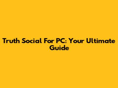 Truth Social For PC: Your Ultimate Guide