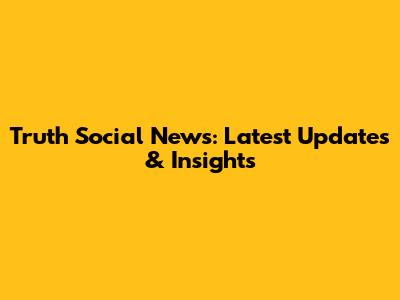 Truth Social News: Latest Updates & Insights