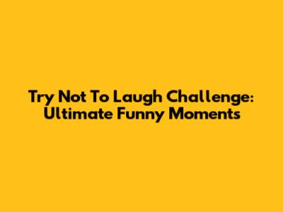 Try Not To Laugh Challenge: Ultimate Funny Moments