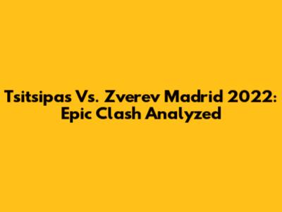 Tsitsipas Vs. Zverev Madrid 2022: Epic Clash Analyzed