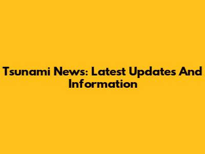 Tsunami News: Latest Updates And Information