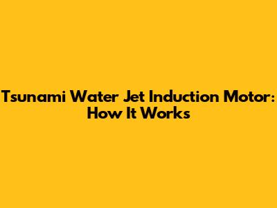 Tsunami Water Jet Induction Motor: How It Works