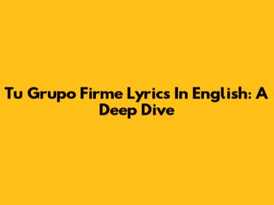 Tu Grupo Firme Lyrics In English: A Deep Dive