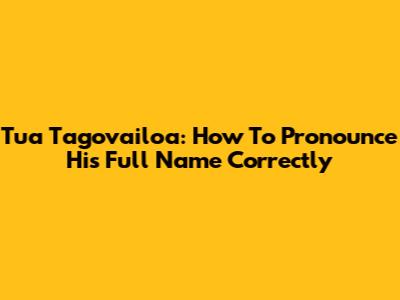 Tua Tagovailoa: How To Pronounce His Full Name Correctly