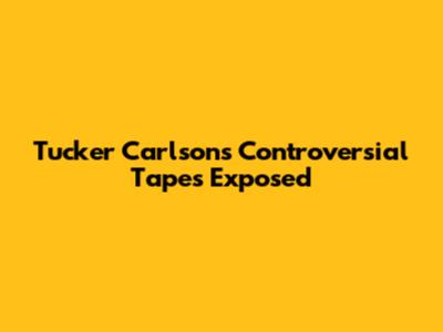 Tucker Carlson's Controversial Tapes Exposed